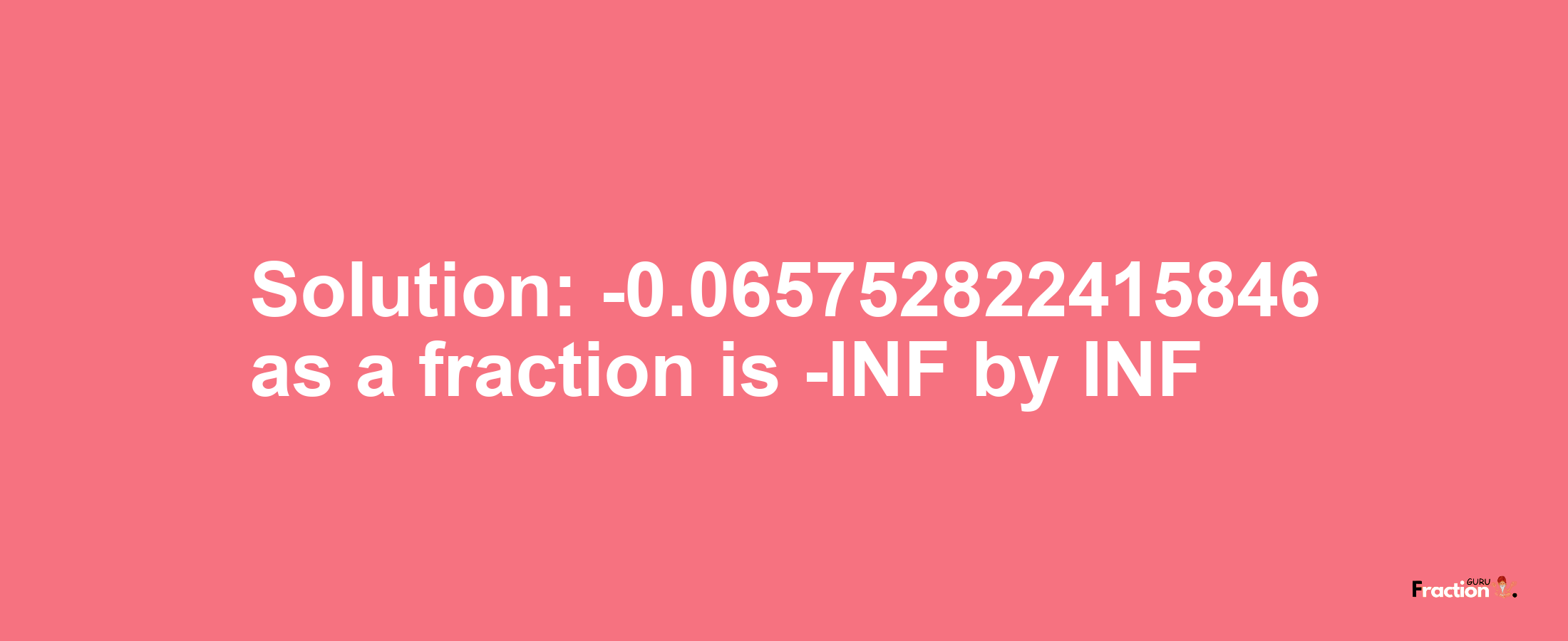 Solution:-0.065752822415846 as a fraction is -INF/INF